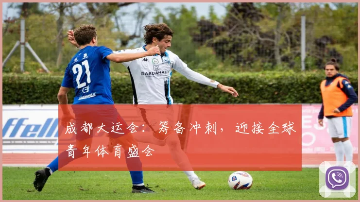 成都大运会：筹备冲刺，迎接全球青年体育盛会
