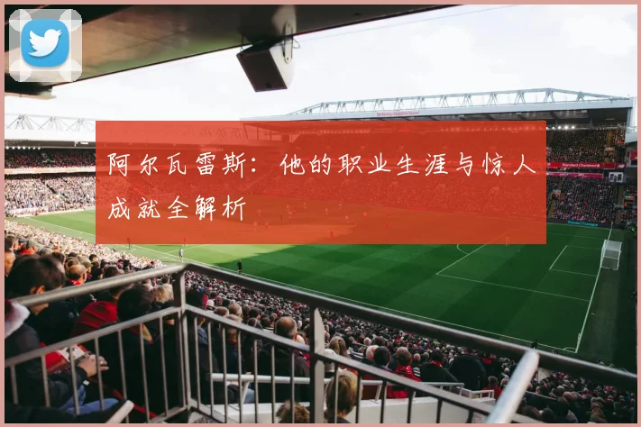 阿尔瓦雷斯：他的职业生涯与惊人成就全解析