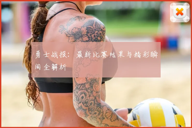 勇士战报：最新比赛结果与精彩瞬间全解析
