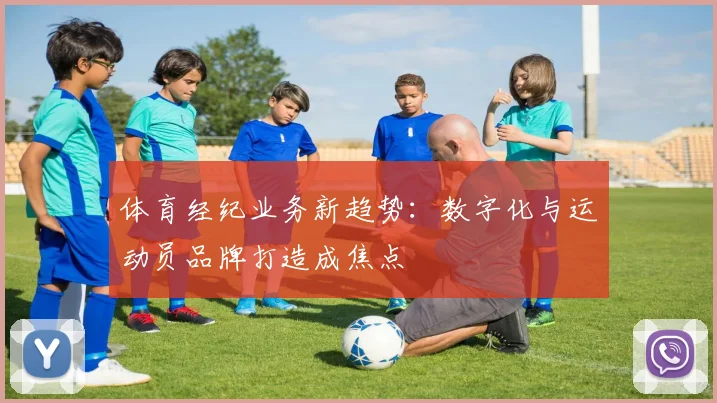 体育经纪业务新趋势：数字化与运动员品牌打造成焦点