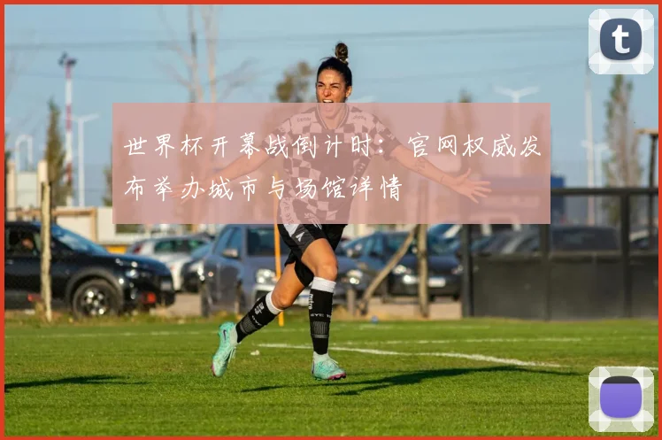 世界杯开幕战倒计时：官网权威发布举办城市与场馆详情