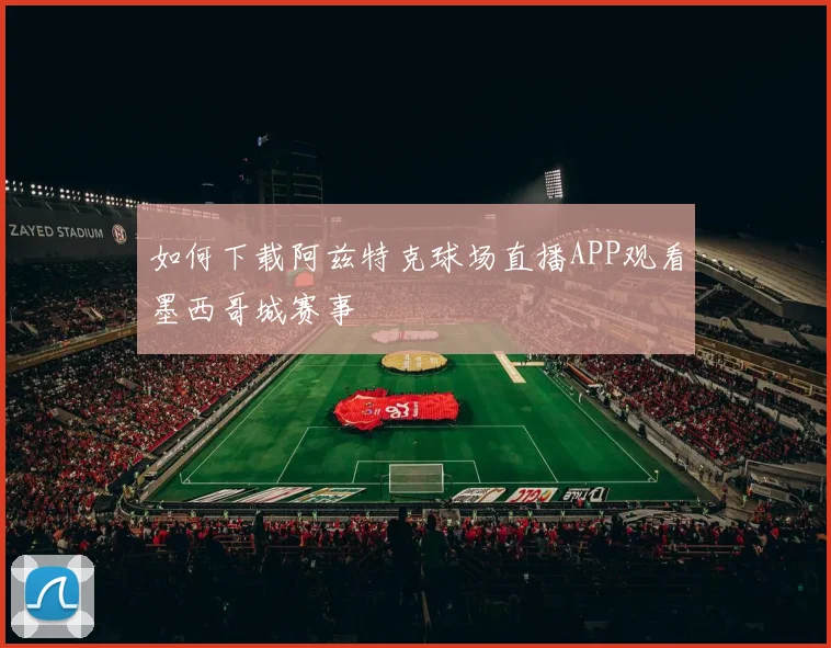 如何下载阿兹特克球场直播APP观看墨西哥城赛事