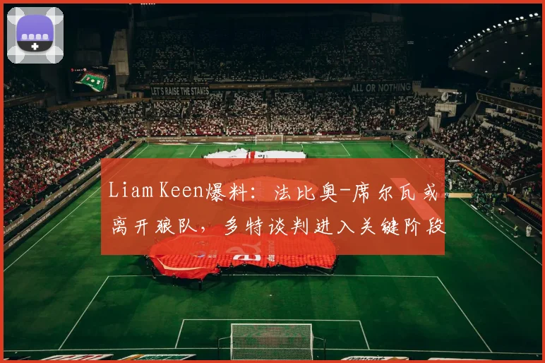 Liam Keen爆料：法比奥-席尔瓦或离开狼队，多特谈判进入关键阶段