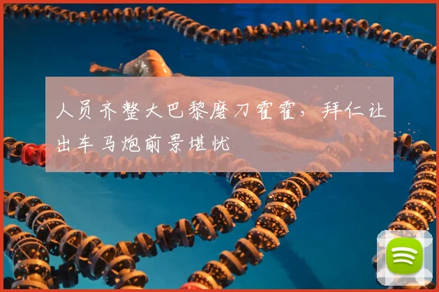 人员齐整大巴黎磨刀霍霍，拜仁让出车马炮前景堪忧