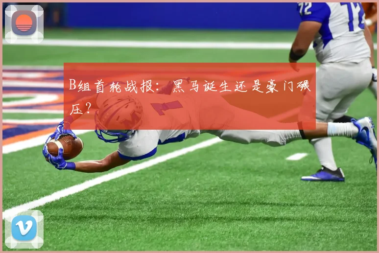 B组首轮战报：黑马诞生还是豪门碾压？