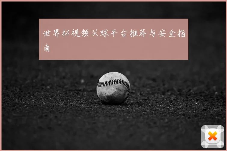 世界杯视频买球平台推荐与安全指南