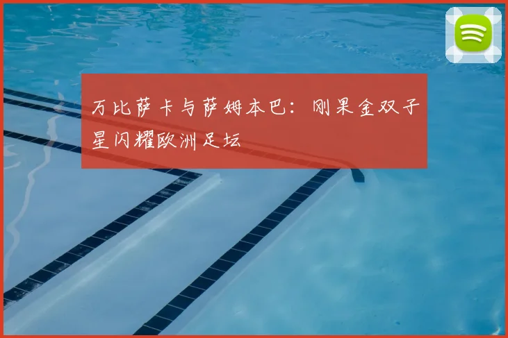 万比萨卡与萨姆本巴：刚果金双子星闪耀欧洲足坛