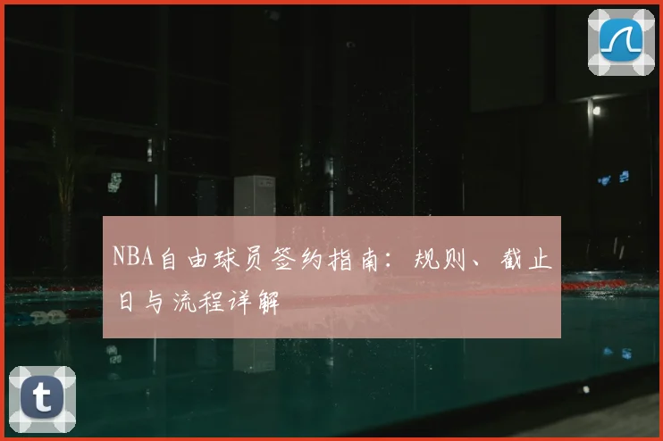 NBA自由球员签约指南：规则、截止日与流程详解