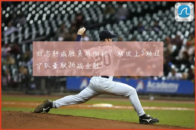 刘志轩成胜负风向标？助攻上5助辽宁队豪取26战全胜！