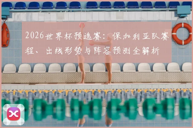 2026世界杯预选赛:保加利亚队赛程、出线形势与阵容预测全解析