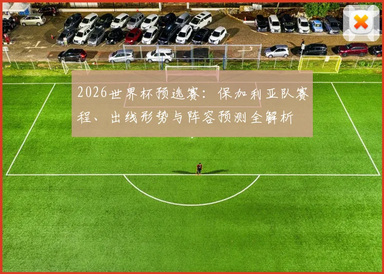 2026世界杯预选赛：保加利亚队赛程、出线形势与阵容预测全解析