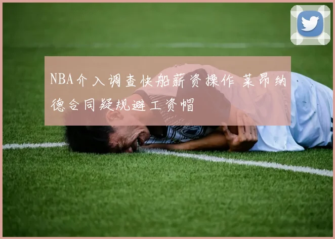 NBA介入调查快船薪资操作 莱昂纳德合同疑规避工资帽