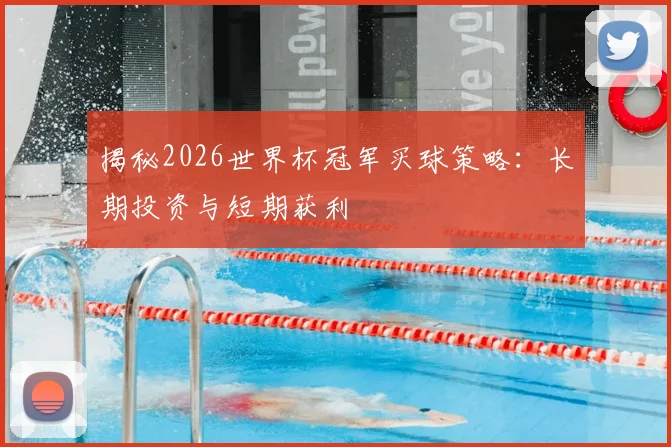 揭秘2026世界杯冠军买球策略：长期投资与短期获利