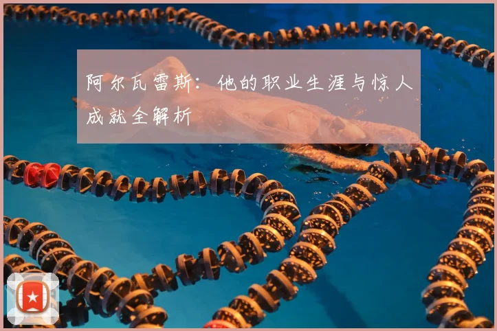 阿尔瓦雷斯：他的职业生涯与惊人成就全解析
