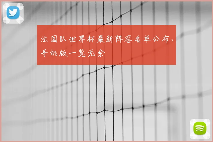 法国队世界杯最新阵容名单公布，手机版一览无余