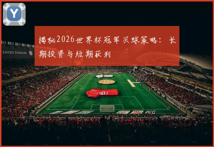 揭秘2026世界杯冠军买球策略：长期投资与短期获利